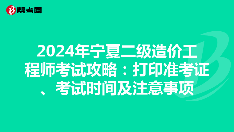 2024年寧夏二級造價工程師考試攻略：打印準考證、考試時間及注意事項