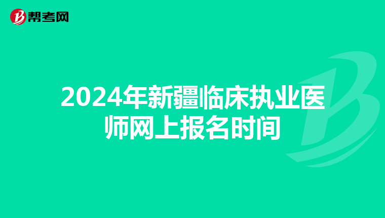 2024年新疆临床执业医师网上报名时间