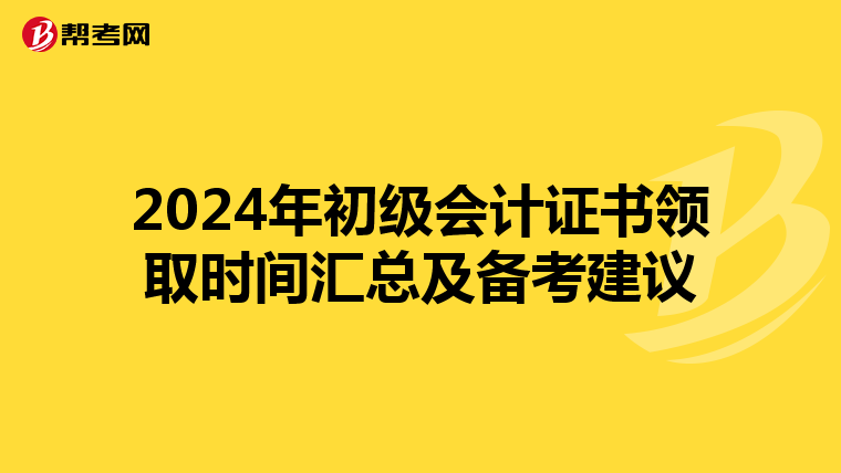 2024年初级会计证书领取时间汇总及备考建议