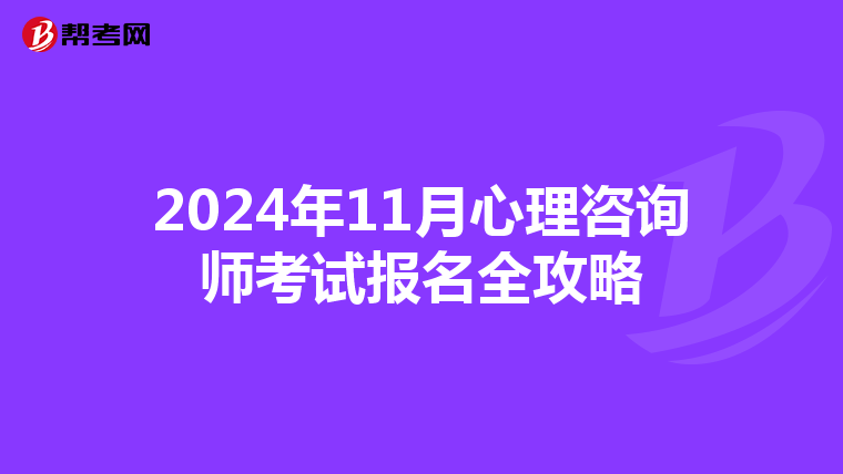 2024年11月心理咨詢師考試報名全攻略
