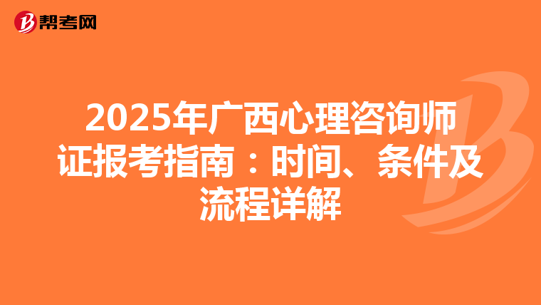 2025年广西心理咨询师证报考指南：时间、条件及流程详解