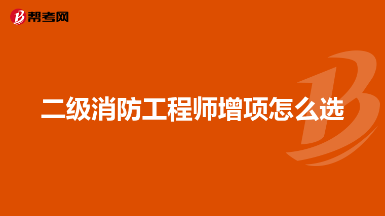二级消防工程师增项怎么选