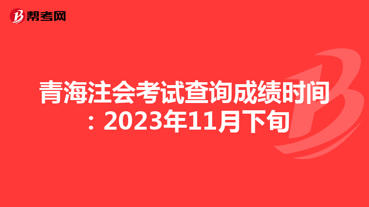 青海注会考试查询成绩时间：2023年11月下旬