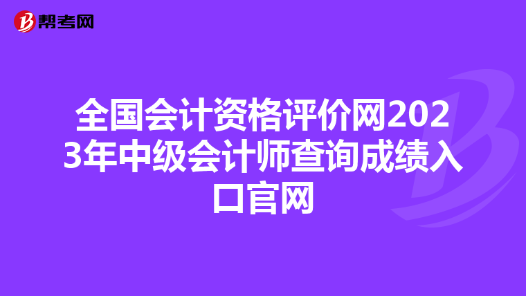 全国会计资格评价网2023年中级会计师查询成绩入口官网