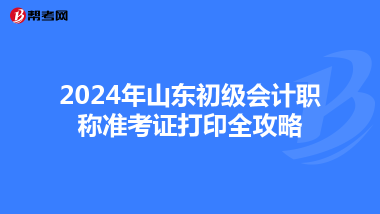 2024年山东初级会计职称准考证打印全攻略