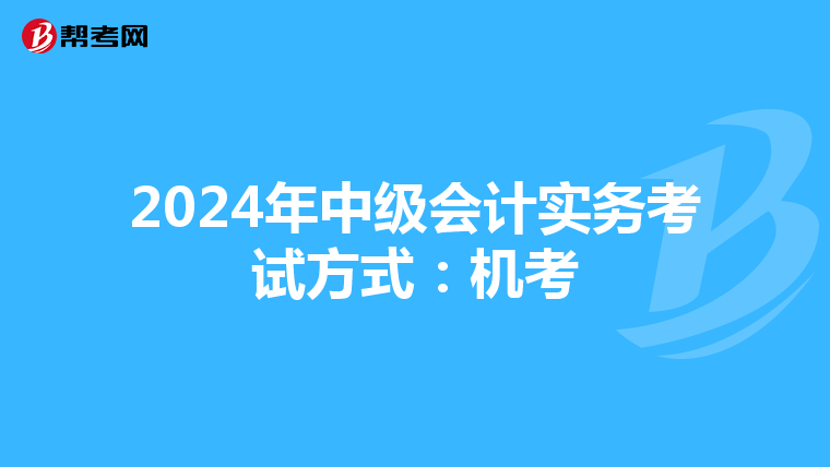 2024年中级会计实务考试方式：机考