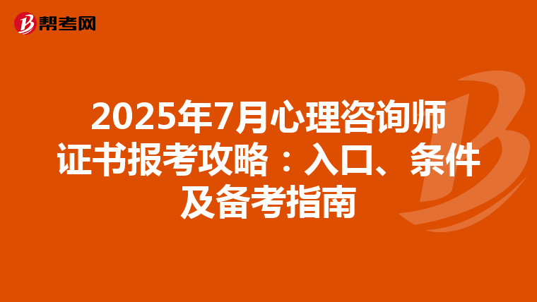 2025年7月心理咨询师证书报考攻略：入口、条件及备考指南