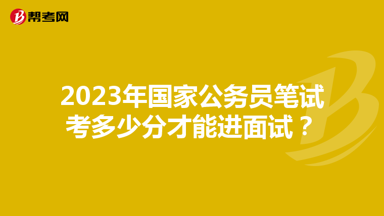 2023年國家公務員筆試考多少分才能進面試？