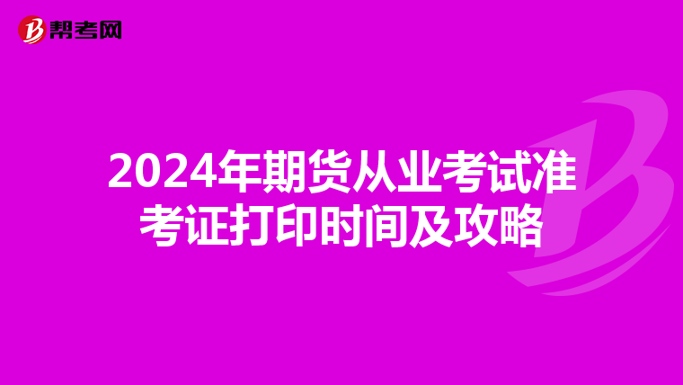 2024年期货从业考试准考证打印时间及攻略