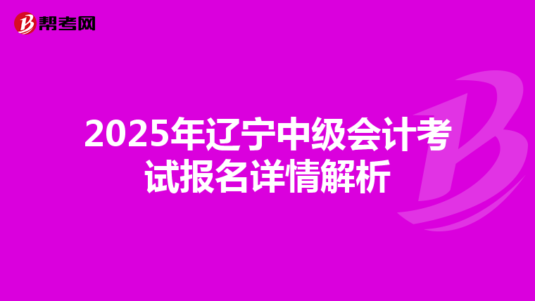 2025年辽宁中级会计考试报名详情解析