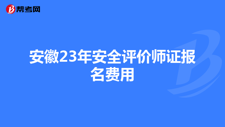 安徽23年安全评价师证报名费用