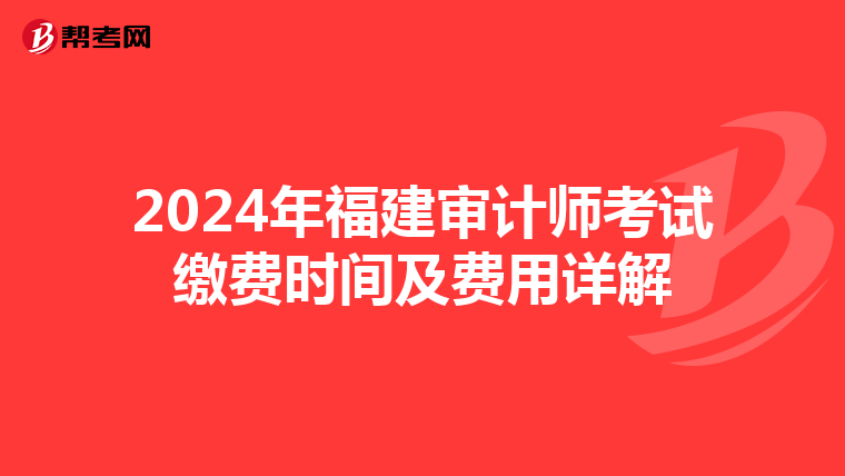 2024年福建审计师考试缴费时间及费用详解