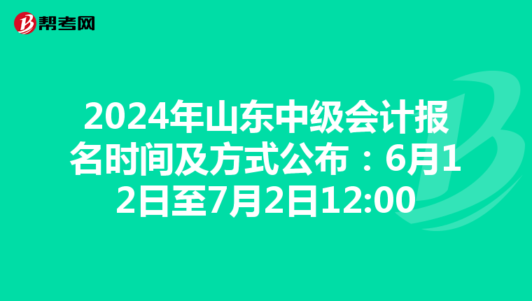 2024年山東中級會計報名時間及方式公布:6月12日至7月2日12:00