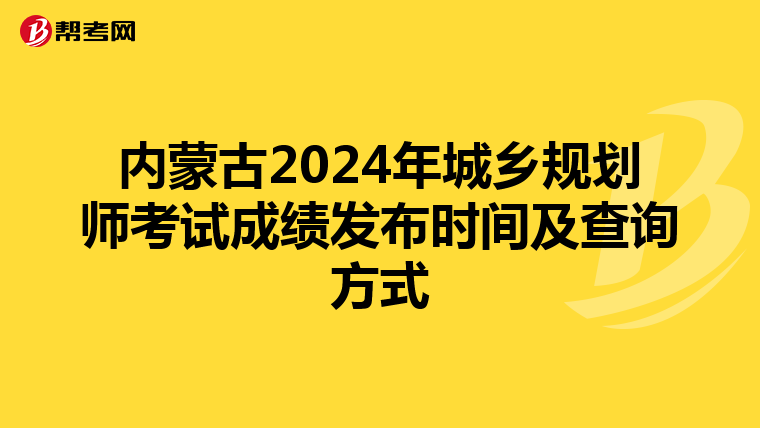 内蒙古2024年城乡规划师考试成绩发布时间及查询方式