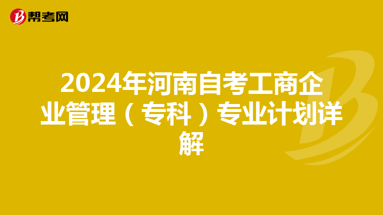 2024年河南自考工商企业管理（专科）专业计划详解