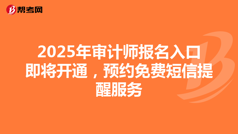 2025年审计师报名入口即将开通，预约免费短信提醒服务