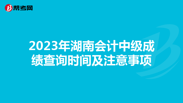 2023年湖南会计中级成绩查询时间及注意事项