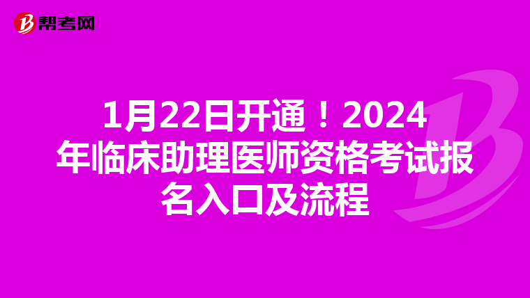 1月22日开通！2024年临床助理医师资格考试报名入口及流程