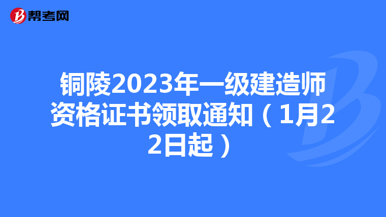 铜陵2023年一级建造师资格证书领取通知(1月22日起)
