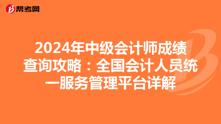 2024年中级会计师成绩查询攻略：全国会计人员统一服务管理平台详解