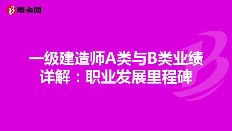 一级建造师A类与B类业绩详解：职业发展里程碑