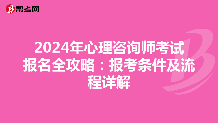 2024年心理咨询师考试报名全攻略：报考条件及流程详解