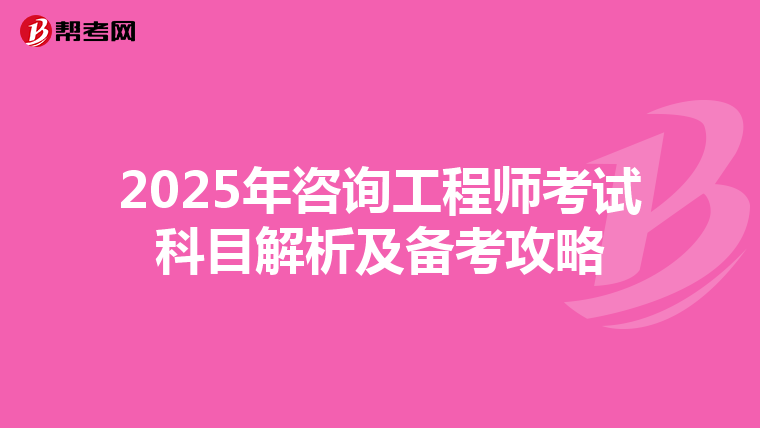 2025年咨询工程师考试科目解析及备考攻略