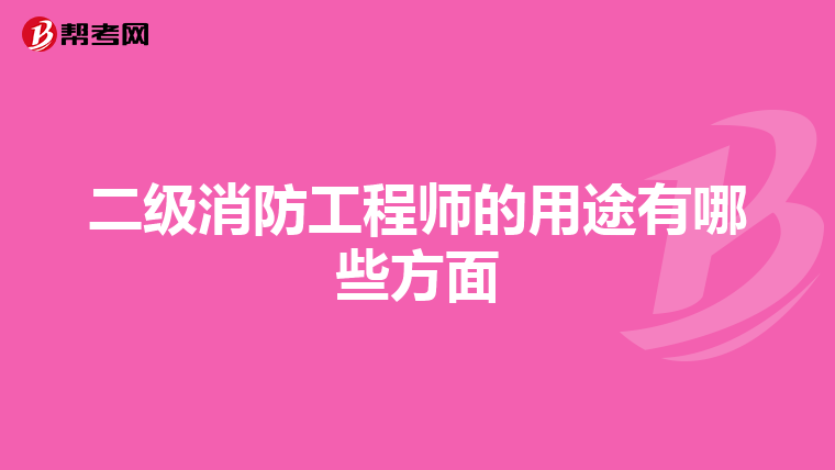 二级消防工程师的用途有哪些方面