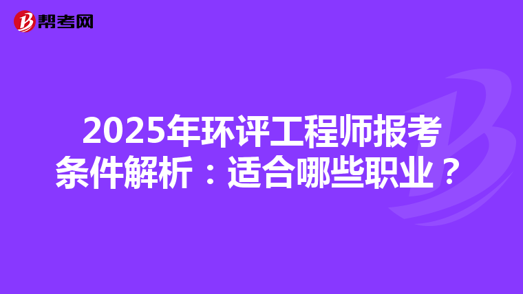 2025年环评工程师报考条件解析：适合哪些职业？
