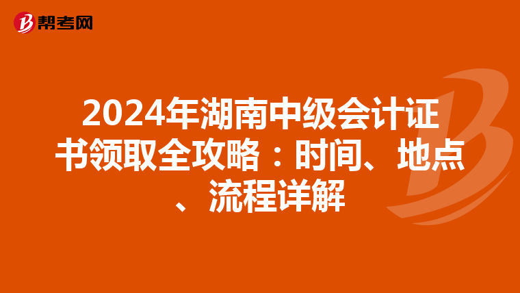 2024年湖南中级会计证书领取全攻略：时间、地点、流程详解