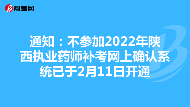 通知:不參加2022年陜西執(zhí)業(yè)藥師補考網(wǎng)上確認系統(tǒng)已于2月11日開通