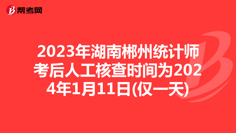 2023年湖南郴州统计师考后人工核查时间为2024年1月11日(仅一天)