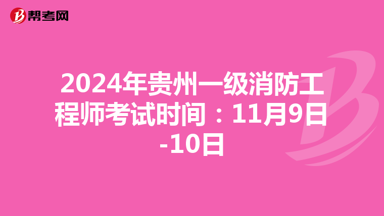 2024年贵州一级消防工程师考试时间：11月9日-10日