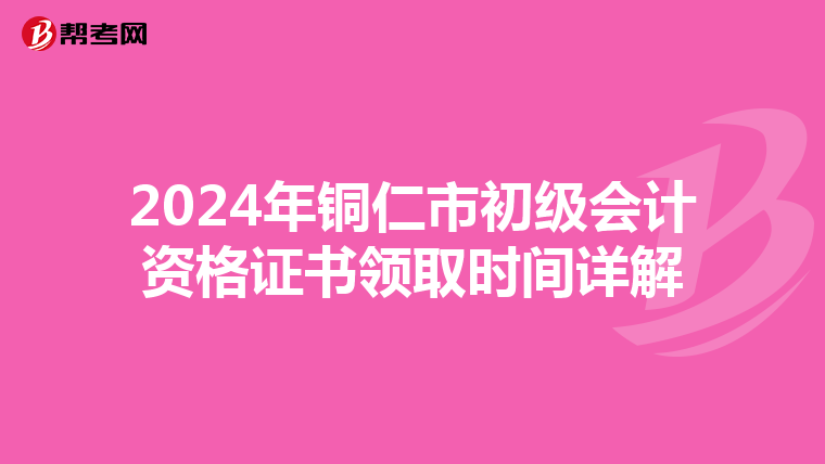 2024年铜仁市初级会计资格证书领取时间详解