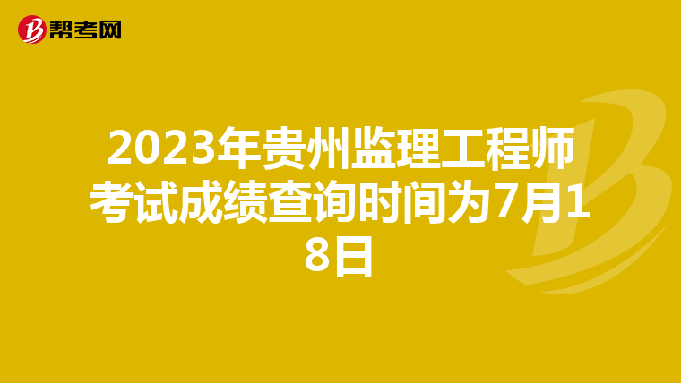 2023年贵州监理工程师考试成绩查询时间为7月18日