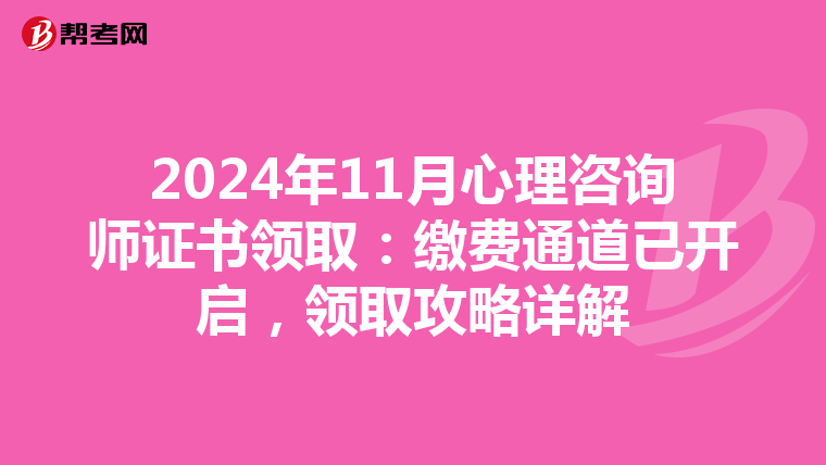 2024年11月心理咨询师证书领取：缴费通道已开启，领取攻略详解
