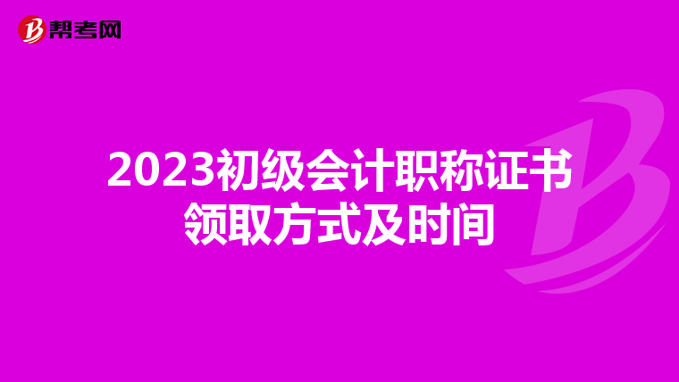 2023初级会计职称证书领取方式及时间