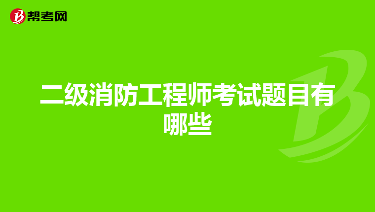 二级消防工程师考试题目有哪些