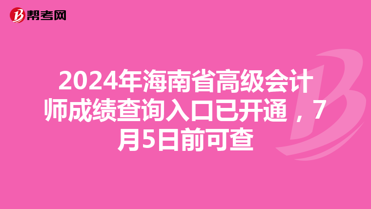 2024年海南省高级会计师成绩查询入口已开通，7月5日前可查