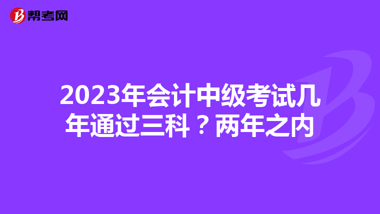 2023年会计中级考试几年通过三科?两年之内