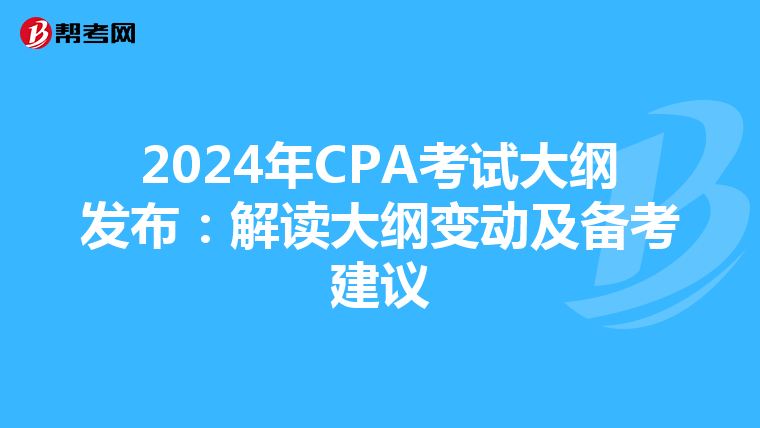 2024年CPA考试大纲发布：解读大纲变动及备考建议