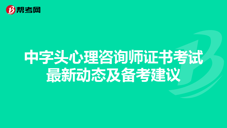 中字头心理咨询师证书考试最新动态及备考建议