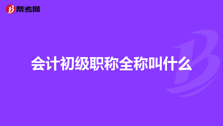 会计初级职称全称叫什么