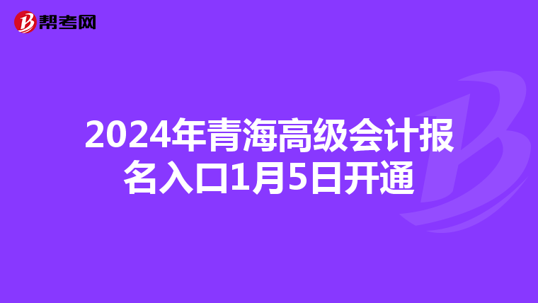 2024年青海高级会计报名入口1月5日开通