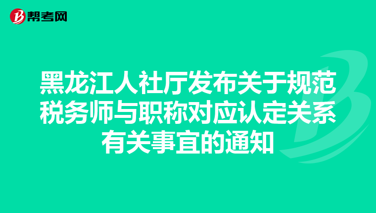 黑龙江人社厅发布关于规范税务师与职称对应认定关系有关事宜的通知