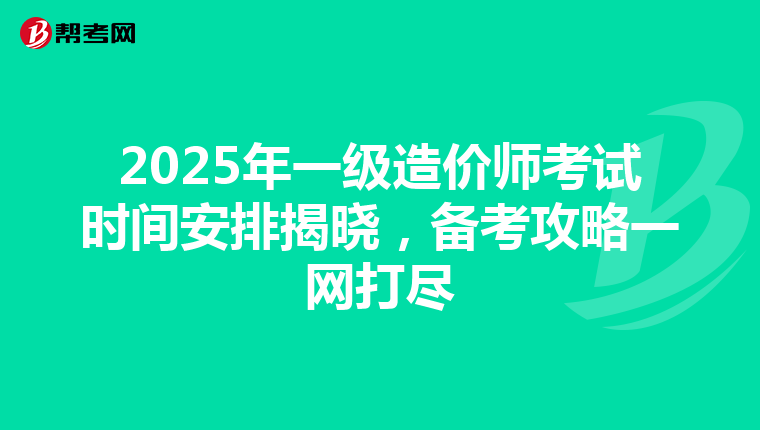 2025年一级造价师考试时间安排揭晓，备考攻略一网打尽
