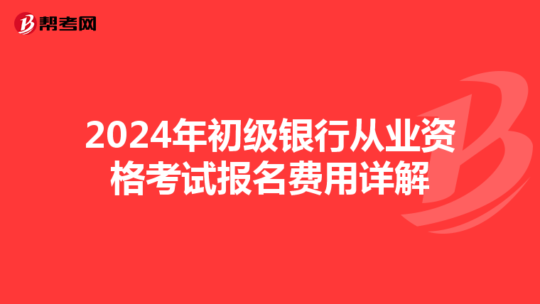 2024年初级银行从业资格考试报名费用详解