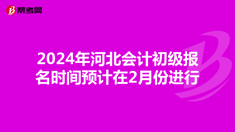 2024年河北会计初级报名时间预计在2月份进行