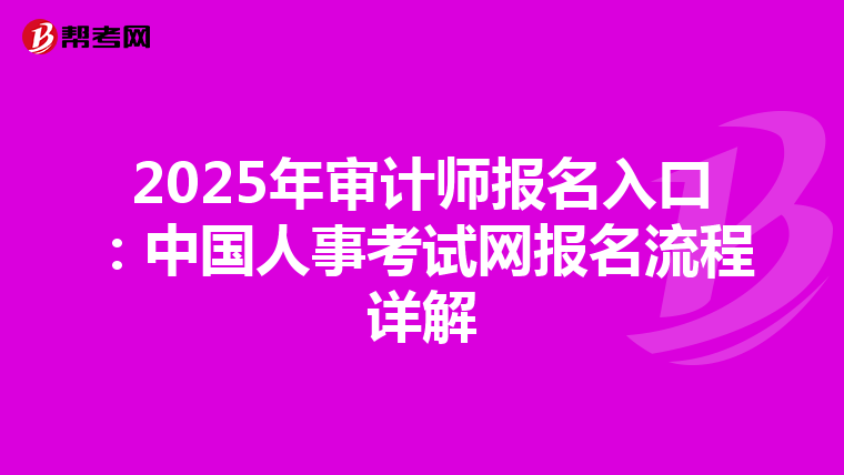 2025年审计师报名入口：中国人事考试网报名流程详解