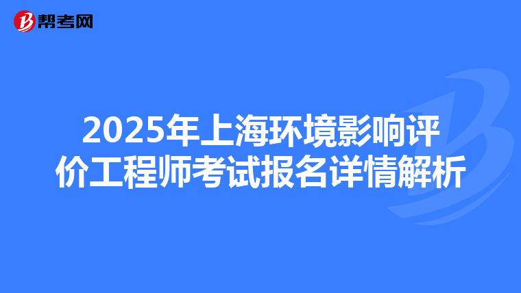 2025年上海环境影响评价工程师考试报名详情解析